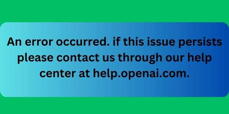 An error occurred. if this issue persists please contact us through our help center at help.openai.com.