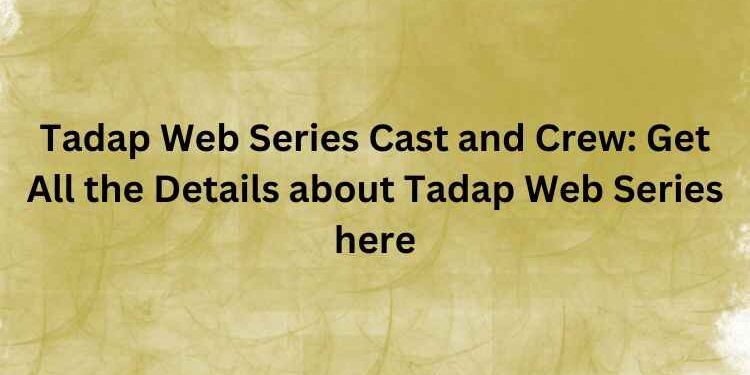 Tadap Web Series Cast and Crew