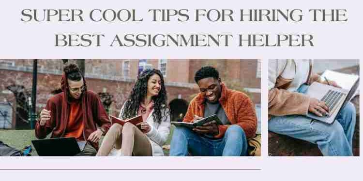 Super Cool Tips for Hiring the Best Assignment Helper