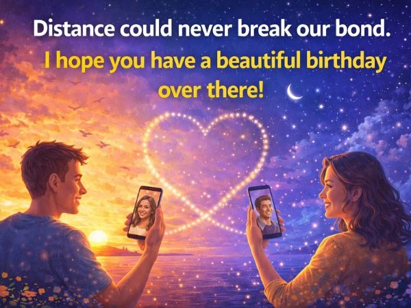 Distance could never break our bond. I hope you have a beautiful birthday over there!