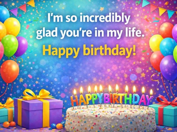 I'm so incredibly glad you're in my life. Happy birthday!